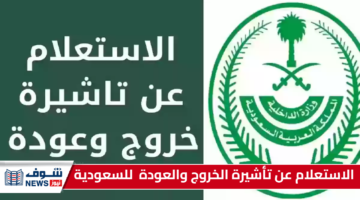 بالخطوات.. الاستعلام عن تأشيرة الخروج والعودة 2025 عبر “أبشر” أو بوابة “مقيم”