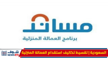 مساند السعودية| خدمة تقسيط تكاليف استقدام العمالة المنزلية حتى 12 شهر 