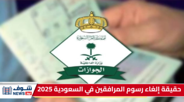 حقيقة إلغاء رسوم المرافقين في السعودية 2025: تفاضيل يجب ان تعرفها