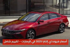 أسعار هيونداي إلنترا 2025 في الإمارات – تقييم شامل + عيوب ومميزات 11 أسعار هيونداي إلنترا 2025 في الإمارات – تقييم شامل + عيوب ومميزات