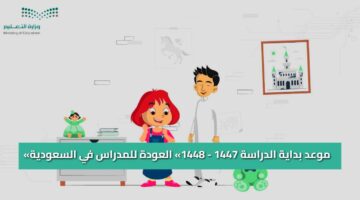 «موعد بداية الدراسة 1447 – 1448» العودة للمدراس في السعودية وفق خريطة وزارة التعليم بالمملكة