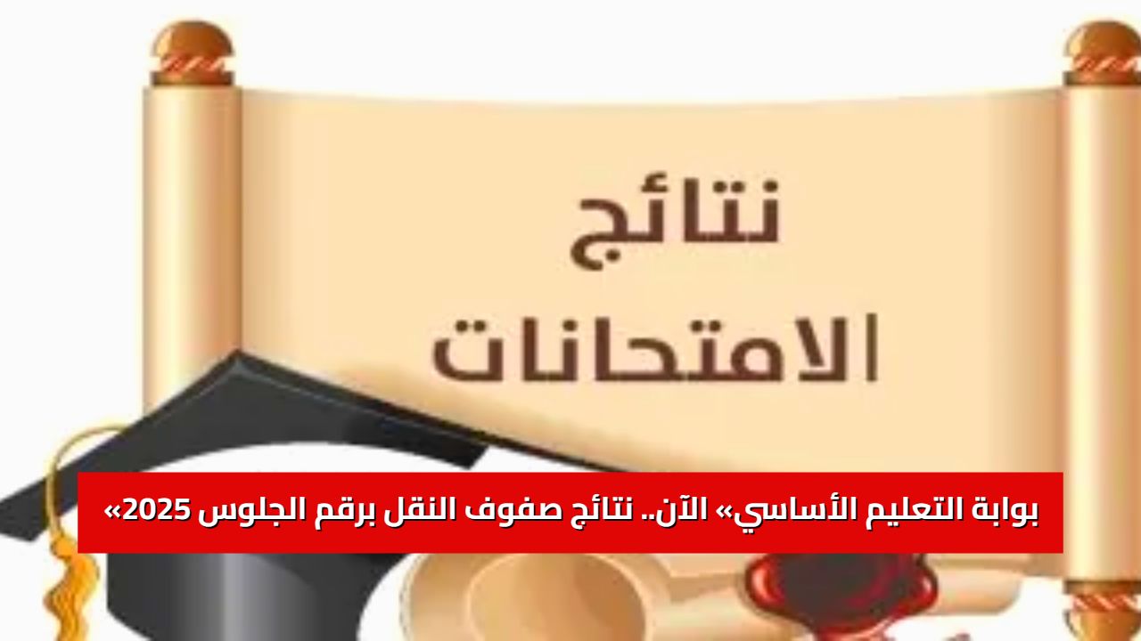 «بوابة التعليم الأساسي» الآن.. رابط نتائج صفوف النقل برقم الجلوس 2025 وتوزيع الدرجات الكامل 5 «بوابة التعليم الأساسي» الآن.. رابط نتائج صفوف النقل برقم الجلوس 2025 وتوزيع الدرجات الكامل