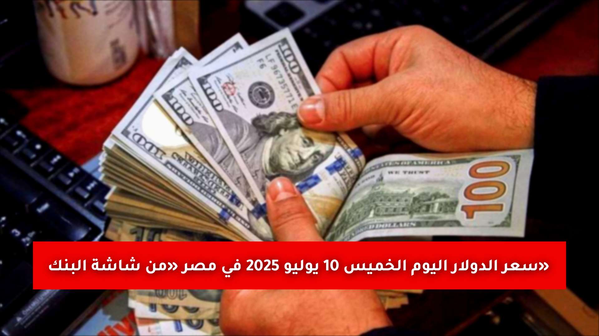 «من شاشة البنك» سعر الدولار اليوم الخميس 10 يوليو 2025 في مصر.. إليك الأسعار في البنوك والسوق الموازية «من شاشة البنك» سعر الدولار اليوم الخميس 10 يوليو 2025 في مصر.. إليك الأسعار في البنوك والسوق الموازية