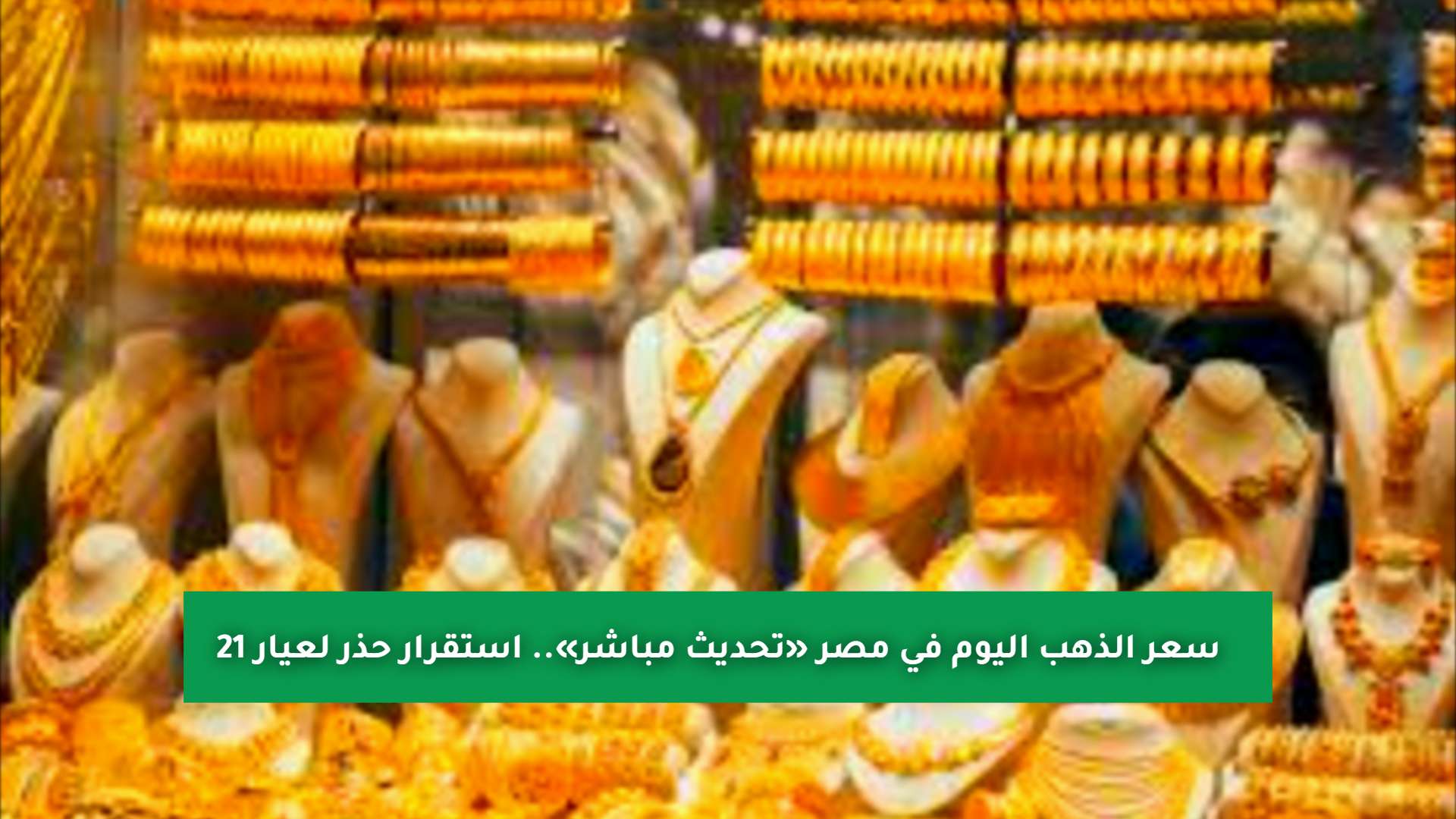 سعر الذهب اليوم في مصر «تحديث مباشر».. استقرار حذر لعيار 21 وهذا سعر الجنيه الذهب