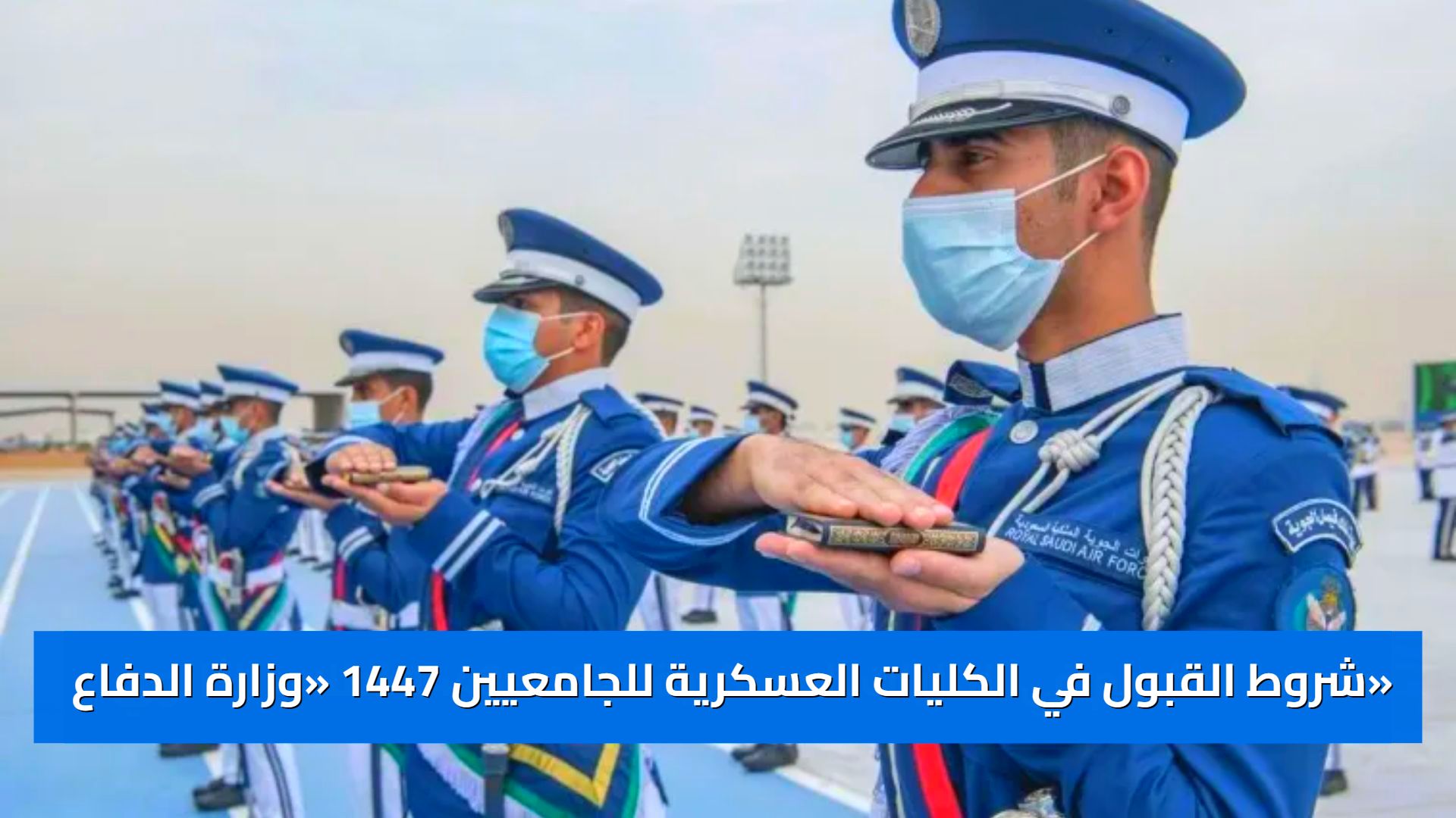 شروط القبول في الكليات العسكرية للجامعيين 1447 «وزارة الدفاع» توضح التخصصات والأوراق المطلوبة