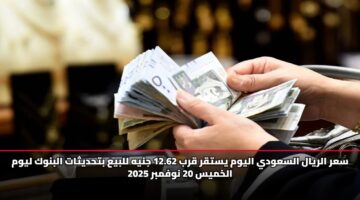 سعر الريال السعودي اليوم يستقر قرب 12.62 جنيه للبيع بتحديثات البنوك ليوم الخميس 20 نوفمبر 2025