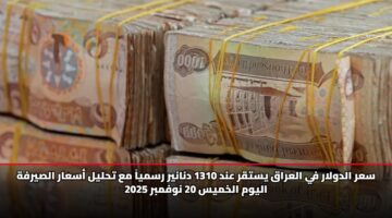 سعر الدولار في العراق يستقر عند 1310 دنانير رسمياً مع تحليل أسعار الصيرفة اليوم الخميس 20 نوفمبر 2025
