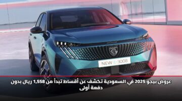 عروض بيجو 2025 في السعودية تكشف عن أقساط تبدأ من 1,558 ريال بدون دفعة أولى