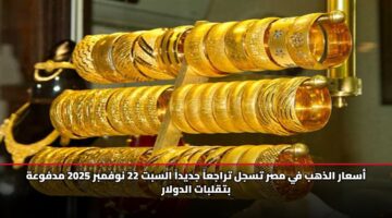 أسعار الذهب في مصر تسجل تراجعاً جديداً السبت 22 نوفمبر 2025 مدفوعة بتقلبات الدولار