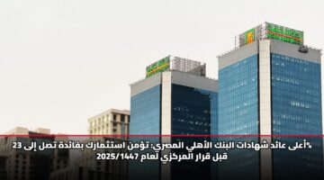 أعلى عائد شهادات البنك الأهلي المصري: تؤمن استثمارك بفائدة تصل إلى 23% قبل قرار المركزي لعام 2025/1447
