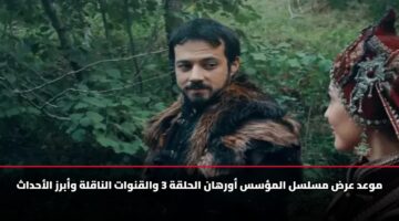 القنوات التي تعرض مسلسل المؤسس أورهان الحلقة 3 ومواعيد البث بالتفصيل