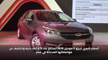 أسعار شيري اريزو 5 موديل 2025 تستقر عند 675 ألف جنيه وتكشف عن مواصفاتها المحدثة في مصر
