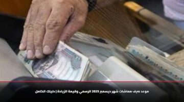 “اخر قبض لـ2025” موعد نزول معاشات شهر ديسمبر 2025 الرسمي وقيمة الزيادة الجديدة