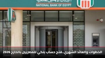 [بالخطوات] فتح حساب بنكي للمصريين بالخارج 2026: العائد والشروط