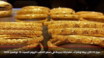 سعر الذهب اليوم عيار 21 يواصل الارتفاع [تحديث السبت] 15 نوفمبر 2025
