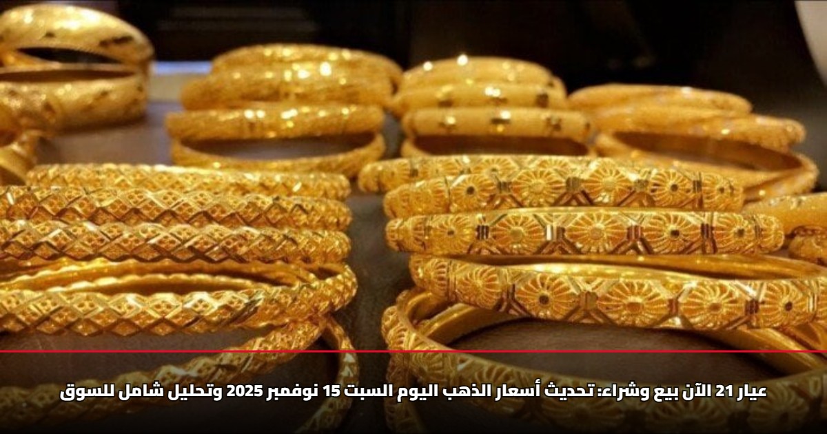 عيار 21 الآن بيع وشراء: تحديث أسعار الذهب اليوم السبت 15 نوفمبر 2025 وتحليل شامل للسوق 5 عيار 21 الآن بيع وشراء: تحديث أسعار الذهب اليوم السبت 15 نوفمبر 2025 وتحليل شامل للسوق
