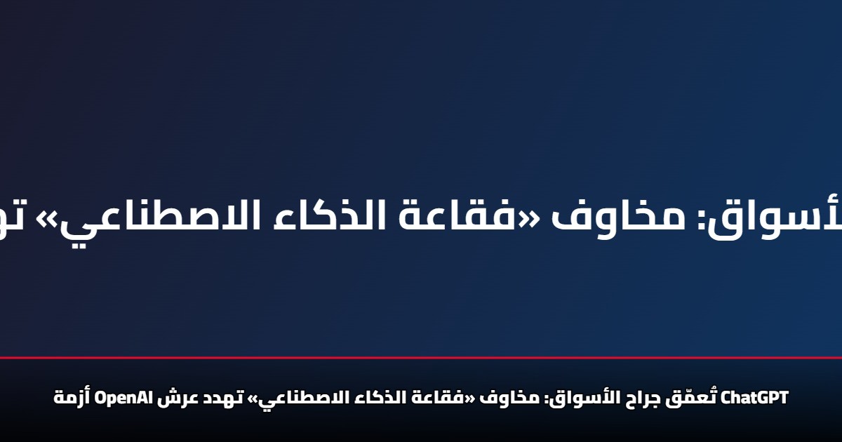 أزمة Openai تُعمّق جراح الأسواق.. مخاوف «فقاعة الذكاء الاصطناعي» تهدد عرش Chatgpt 5 أزمة Openai تُعمّق جراح الأسواق.. مخاوف «فقاعة الذكاء الاصطناعي» تهدد عرش Chatgpt