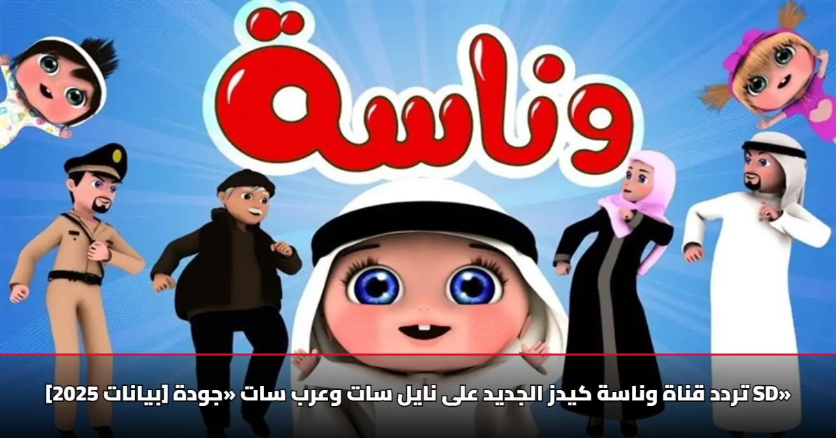 [بيانات 2025] تردد قناة وناسة كيدز الجديد على نايل سات وعرب سات «جودة SD»
