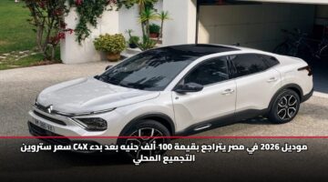 سعر ستروين C4X موديل 2026 في مصر يتراجع بقيمة 100 ألف جنيه بعد بدء التجميع المحلي