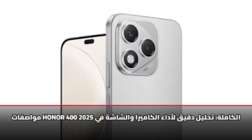 مواصفات HONOR 400 الكاملة: تحليل دقيق لأداء الكاميرا والشاشة في 2025