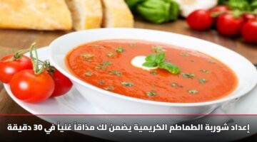 إعداد شوربة الطماطم الكريمية يضمن لك مذاقاً غنياً في 30 دقيقة