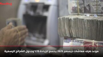 موعد صرف معاشات ديسمبر 2025 يحسم الزيادة 15% وجدول الشرائح الرسمية