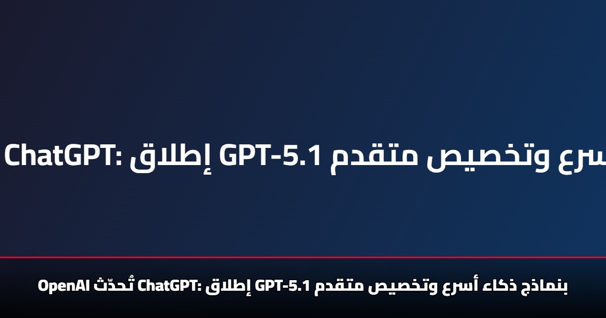 Openai تُحدّث Chatgpt... إطلاق Gpt-5.1 بنماذج ذكاء أسرع وتخصيص متقدم 5 Openai تُحدّث Chatgpt… إطلاق Gpt-5.1 بنماذج ذكاء أسرع وتخصيص متقدم