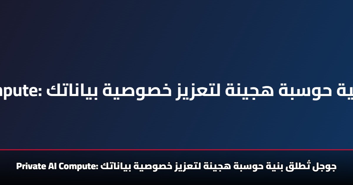 &Quot;Private Ai Compute&Quot; جوجل تُطلق بنية حوسبة هجينة لتعزيز خصوصية بياناتك 5 “Private Ai Compute” جوجل تُطلق بنية حوسبة هجينة لتعزيز خصوصية بياناتك