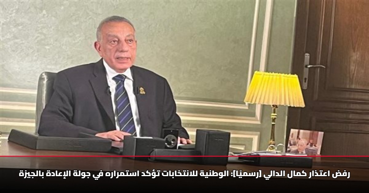 رفض اعتذار كمال الدالي.. الوطنية للانتخابات تؤكد استمراره في جولة الإعادة بالجيزة 5 رفض اعتذار كمال الدالي.. الوطنية للانتخابات تؤكد استمراره في جولة الإعادة بالجيزة