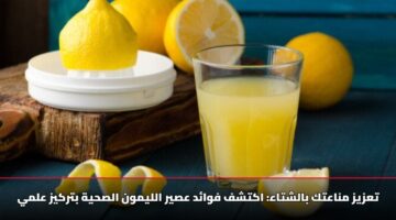تعزيز مناعتك بالشتاء: اكتشف فوائد عصير الليمون الصحية بتركيز علمي