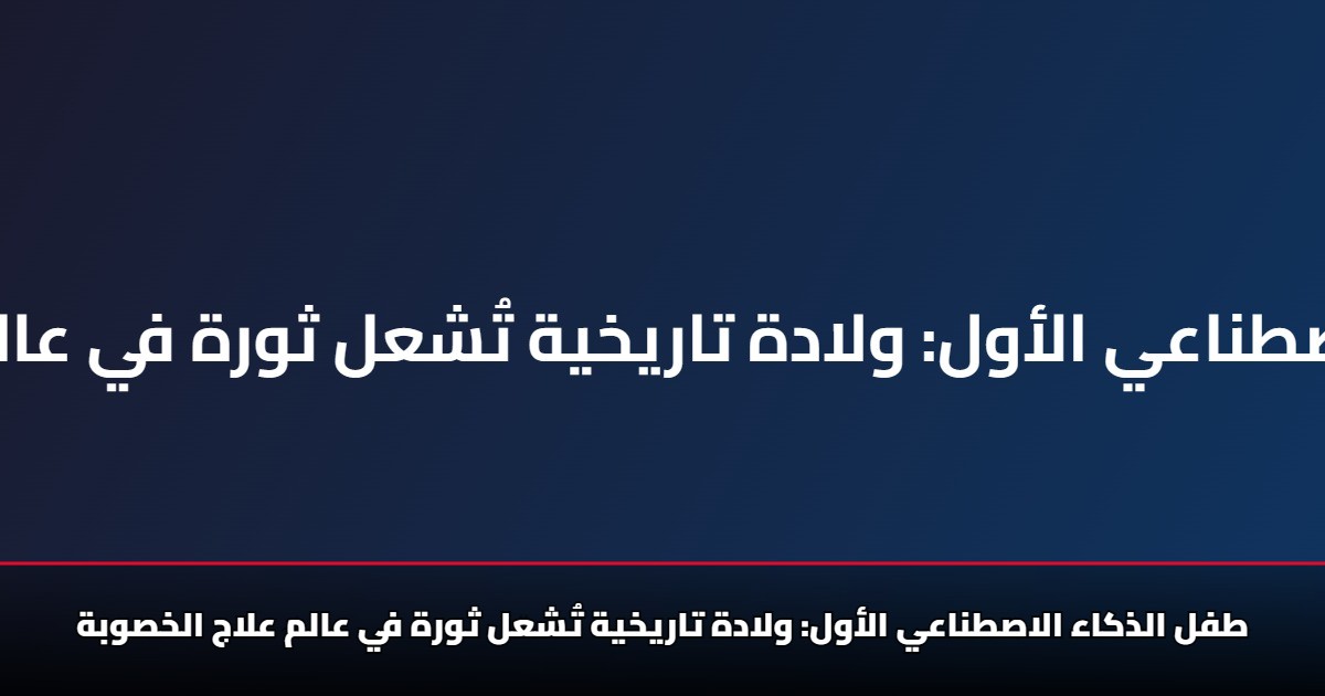 طفل الذكاء الاصطناعي الأول: ولادة تاريخية تُشعل ثورة في عالم علاج الخصوبة 5 طفل الذكاء الاصطناعي الأول: ولادة تاريخية تُشعل ثورة في عالم علاج الخصوبة