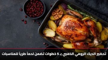 تحضير الديك الرومي الذهبي بـ 5 خطوات تضمن لحماً طرياً للمناسبات