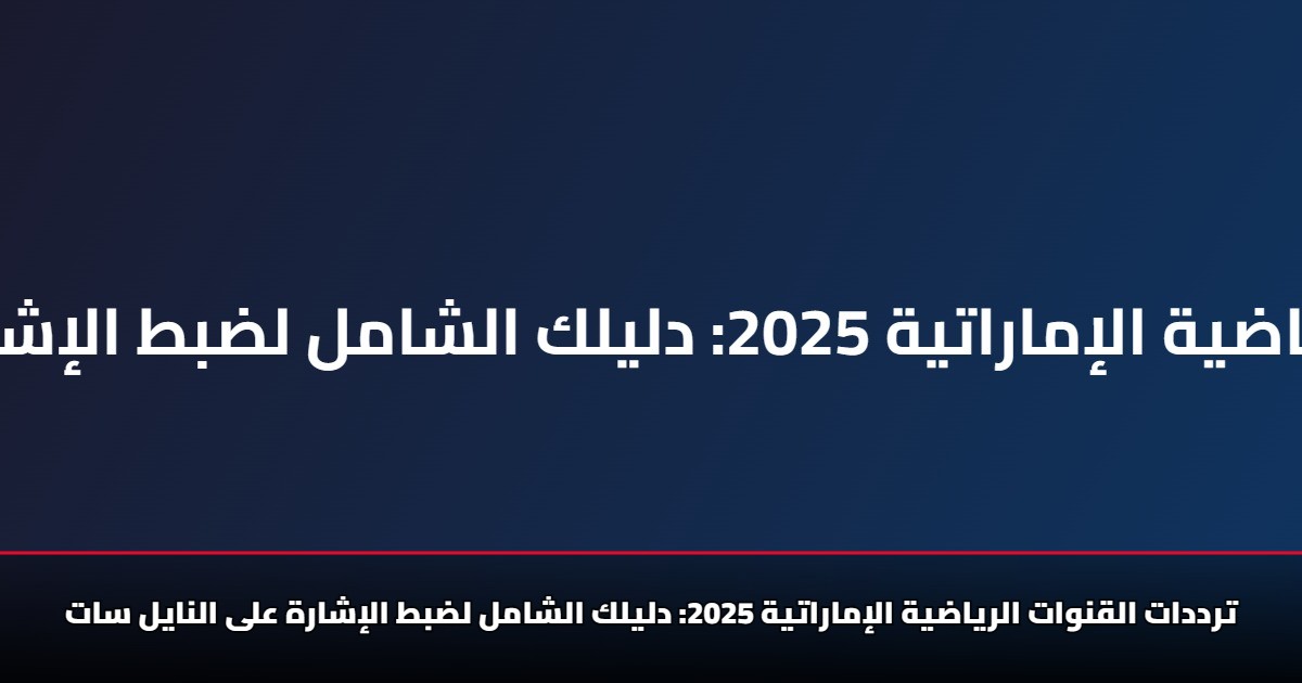 ترددات القنوات الرياضية الإماراتية 2025: الطريقة الصحيحة لضبط الإشارة على النايل سات 5 ترددات القنوات الرياضية الإماراتية 2025: الطريقة الصحيحة لضبط الإشارة على النايل سات
