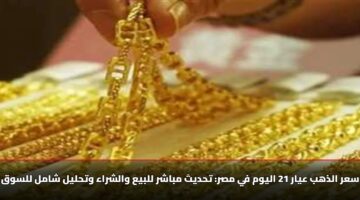 سعر الذهب عيار 21 اليوم في مصر: تحديث الأربعاء، 12 نوفمبر 2025. للبيع والشراء وتحليل شامل للسوق