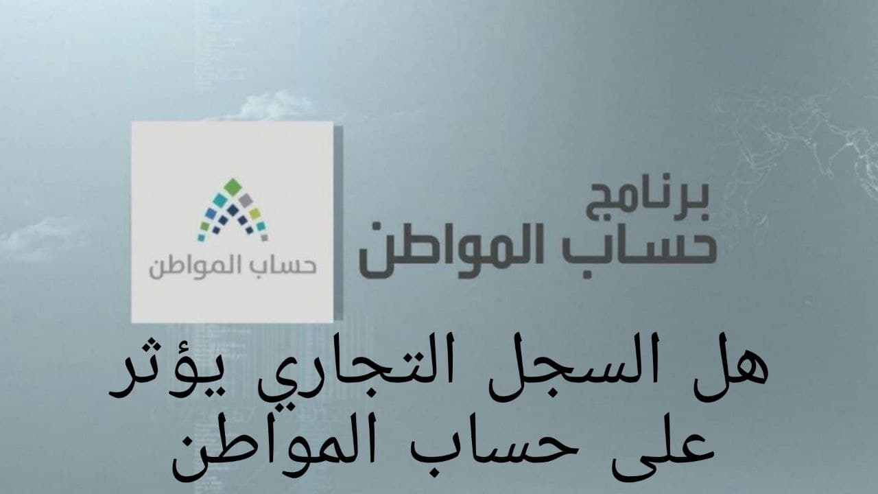 هل يؤثر السجل التجاري على دعم حساب المواطن؟ «وزارة الموارد البشرية تُجيب» 5 هل يؤثر السجل التجاري على دعم حساب المواطن؟ «وزارة الموارد البشرية تُجيب»