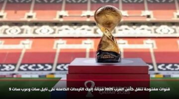 5 قنوات مفتوحة تنقل كأس العرب 2025 مجاناً: إليك الترددات الكاملة على نايل سات وعرب سات