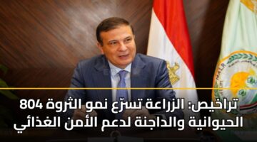 804 تراخيص: الزراعة تسرّع نمو الثروة الحيوانية والداجنة لدعم الأمن الغذائي