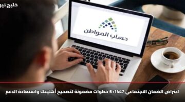 اعتراض الضمان الاجتماعي 1447: 5 خطوات مضمونة لتصحيح أهليتك واستعادة الدعم
