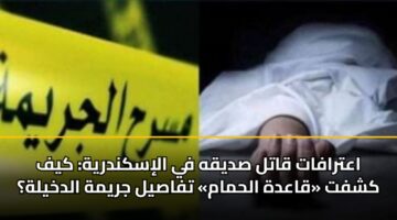 اعترافات قاتل صديقه في الإسكندرية: كيف كشفت «قاعدة الحمام» تفاصيل جريمة الدخيلة؟