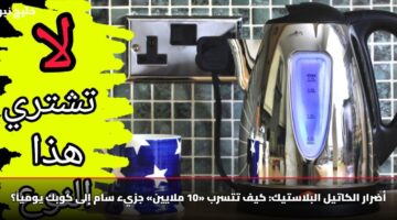 أضرار الكاتيل البلاستيك: كيف تتسرب «10 ملايين» جزيء سام إلى كوبك يومياً؟