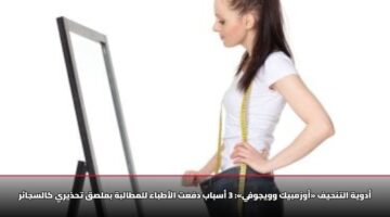 أدوية التنحيف «أوزمبيك وويجوفي»: 3 أسباب دفعت الأطباء للمطالبة بملصق تحذيري كالسجائر