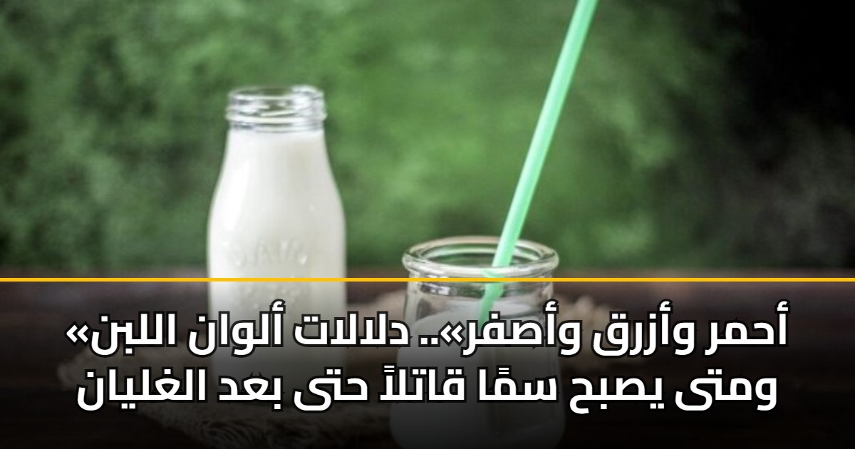 «أحمر وأزرق وأصفر».. دلالات ألوان اللبن ومتى يصبح سمًا قاتلاً حتى بعد الغليان 5 «أحمر وأزرق وأصفر».. دلالات ألوان اللبن ومتى يصبح سمًا قاتلاً حتى بعد الغليان
