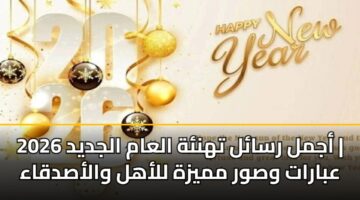 أجمل رسائل تهنئة العام الجديد 2026 | عبارات وصور مميزة للأهل والأصدقاء