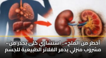«أخطر من الملح».. استشاري كلى يحذر من مشروب منزلي يدمر الفلاتر الطبيعية للجسم