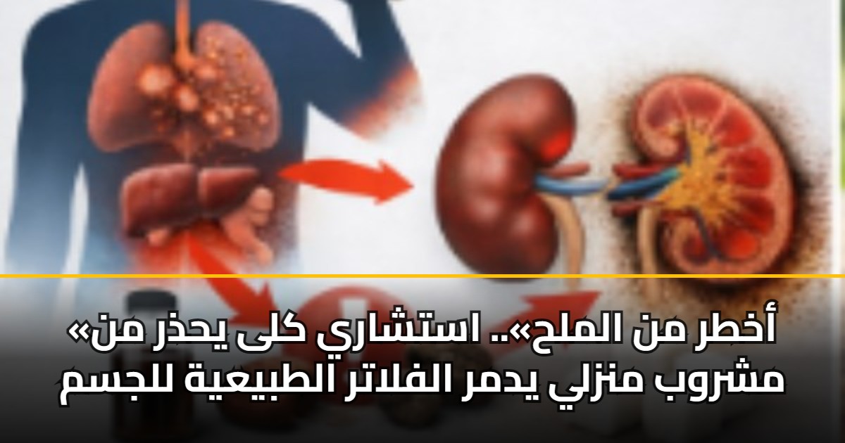 «أخطر من الملح».. استشاري كلى يحذر من مشروب منزلي يدمر الفلاتر الطبيعية للجسم
