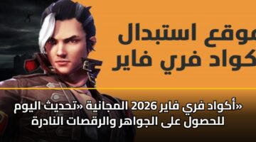 أكواد فري فاير 2026 المجانية «تحديث اليوم» للحصول على الجواهر والرقصات النادرة