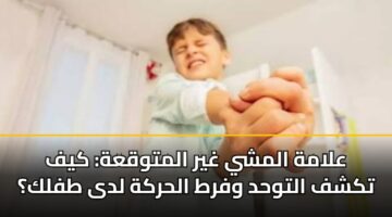 علامة المشي غير المتوقعة: كيف تكشف التوحد وفرط الحركة لدى طفلك؟