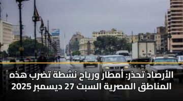 الأرصاد تحذر: أمطار ورياح نشطة تضرب هذه المناطق المصرية السبت 27 ديسمبر 2025