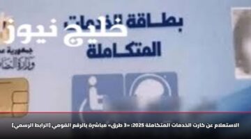 الاستعلام عن كارت الخدمات المتكاملة 2025: «3 طرق» مباشرة بالرقم القومي [الرابط الرسمي]