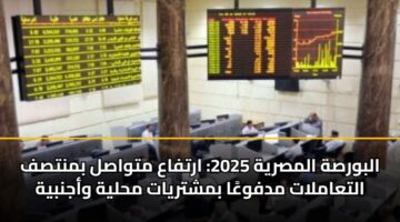 البورصة المصرية 2025: ارتفاع متواصل بمنتصف التعاملات مدفوعًا بمشتريات محلية وأجنبية